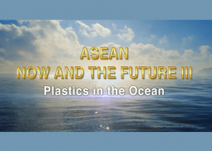 Series of “ASEAN Now and the Future III – Plastic in the Ocean” Aired on NHK World